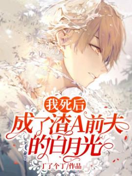 成 了 渣 a 前 夫 的 白 月 光