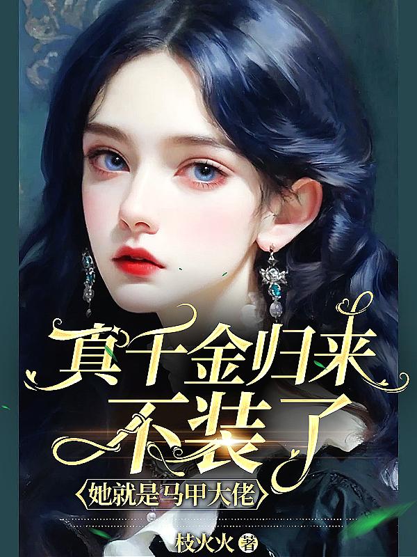 真千金归来不装了她就是马甲大佬枝火火一