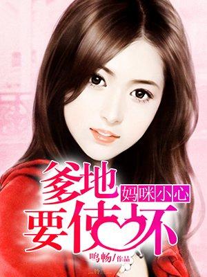 妈咪小心亿万爹地有点坏无弹窗