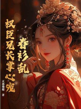 春衫乱权臣兄长掌心宠 笔趣阁