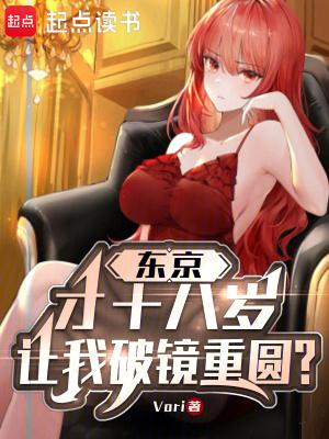 东京才18岁让我破镜重圆无防盗