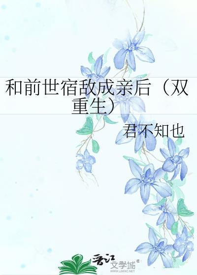 和前世宿敌成亲后(双重生)晋江