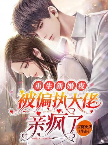 重生新婚夜被偏执大佬亲疯了免费阅读txt