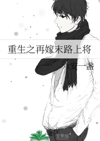 重生之再嫁末路上将 百度