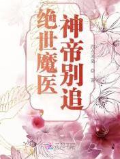 绝世魔医神帝别追免费阅读
